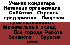 Ученик кондитера › Название организации ­ СибАтом › Отрасль предприятия ­ Пищевая промышленность › Минимальный оклад ­ 15 000 - Все города Работа » Вакансии   . Бурятия респ.